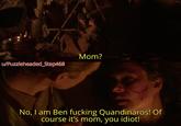 Mom? u/Puzzleheaded Step468 No, I am Ben f------ Quandinaros! Of course it's mom, you idiot!