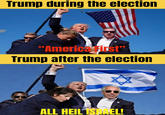 Trump during the election "America First" Trump after the election ALL HEIL ISRAEL!