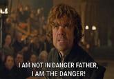LS I AM NOT IN DANGER FATHER, I AM THE DANGER!