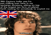 18th Century India: yea I'm just chilling over here in my sectarian divisions, sitting on top of the largest tax farm on planet Earth waiting for somebody to exploit me N K I will take it! imgflip.com