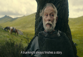 A true knight always finishes a story.