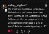 + smiling_sisyphus 12h The proper way to introduce female Space Marines isn't to say "they've always been there" like they did with Custodes but to have Gulliman proclaim that being trans is now Codex compliant which leads to 3 out of every 5 Astartes immediately getting on HRT 72 аз Ө 3