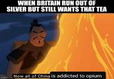 WHEN BRITAIN RUN OUT OF SILVER BUT STILL WANTS THAT TEA imgflip.com Now all of China is addicted to opium