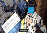 Sticky Keys Do you want to turn on Sticky Keys? Sticky Keys lets you use the SHIFT, CTRL, ALT, or Windows Logo keys by pressing one key at a time. The keyboard shortcut to turn on Sticky Keys is to press the SHIFT key 5 times. Disable this keyboard shortcut in Ease of Access keyboard settings Yes No STICKY KEYS www