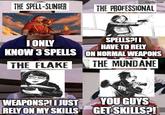 THE SPELL-SLINGER imgflip.com THE PROFESSIONAL SPELLS?!! I ONLY HAVE TO RELY KNOW 3 SPELLS ON NORMAL WEAPONS THE FLAKE THE MUNDANE WEAPONS?! I JUST RELY ON MY SKILLS YOU GUYS GET SKILLS?!