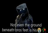 Not even the ground beneath bros feet is his