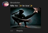 Brodster Me to le ice++ 6d Reply