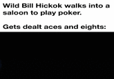 Wild Bill Hickok walks into a saloon to play poker. Gets dealt aces and eights: