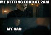 ME GETTING FOOD AT 2AM MY DAD