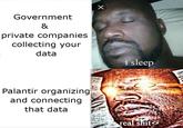 Government & private companies collecting your data Palantir organizing and connecting that data i sleep real s---
