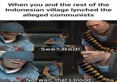 When you and the rest of the Indonesian village lynched the alleged communists See? Red! No, wait, that's blood.