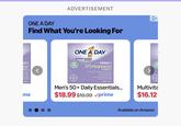 ADVERTISEMENT ONE A DAY Find What You're Looking For ONE A DAY MULTIVITAMIN/MULTIMINERAL SUPPLEMENT A EN'S se MULA ith More to Help: ot Flashes Changes lthy Skin TABLETS with me BAYER WOMEN'S Menopause FORMULA Complete Multivitamin with More Formulated to Help Reduce Hot Flashes Address Mild Mood Changes •Support Healthy Skin 50 TABLETS Men's 50+ Daily Essentials... $18.99 $19.99 ✓prime wit (BAVE Multivita $16.12 Available on Amazon
