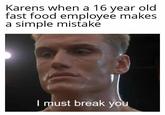 Karens when a 16 year old fast food employee makes a simple mistake I must break you