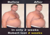 Before After In only 2 weeks Robert lost 2 weeks