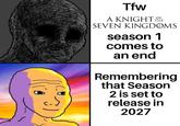 Tfw OF A KNIGHT THE SEVEN KINGDOMS season 1 comes to an end Remembering that Season 2 is set to release in 2027