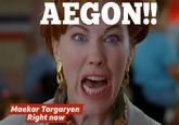 AEGON!! Maekar Targaryen Right now