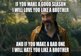 IF YOU MAKE A GOOD SEASON I WILL LOVE YOU LIKE A BROTHER imgflip.com AND IF YOU MAKE A BAD ONE I WILL HATE YOU LIKE A BROTHER