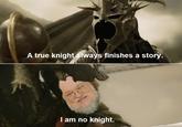 A true knight always finishes a story. I am no knight.