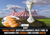 wwwwwwwww.s News SWP YARAEL POOF SAYS HIS FAVORITE PAST TIME IS WATCHING THE CIRCUS AND EATING BREAD