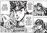 I'LL BE READING MY COMIC, SO PLEASE. CARRY ON YOU'RE HIJACKING SPEED- WAGON'S PLANS, RIGHT? THAT'S HIS PROBLEM. IT HAS NOTHING TO DO WITH ME. I'M JUST A BYSTANDER