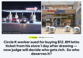 12 News, BCFC/Shutterstock CIRCLE K Arizona Lottery 73 46 ✓ Trending 789,869 views this week Circle K worker sued for buying $12.8M lotto ticket from his store 1 day after drawing - now judge will decide who gets rich. So who deserves it?