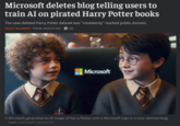 Microsoft deletes blog telling users to train AI on pirated Harry Potter books The now-deleted Harry Potter dataset was "mistakenly" marked public domain. ASHLEY BELANGER - FEB 20, 2026 8:11 AM 105 Microsoft → Microsoft generated an Al image of Harry Potter with a Microsoft logo in a now-deleted blog. Credit: via Microsoft's deleted blog