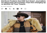 Kid Rock Predicts God Will 'Cut Down' Journalists for Reporting (Accurately) That He's Charging Up to $5,000 for Tour Tickets By Chris Willman ✓ P ☹ ... JC