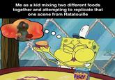 Me as a kid mixing two different foods together and attempting to replicate that one scene from Ratatouille t JELLY