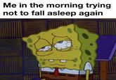 Me in the morning trying not to fall asleep again