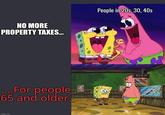 NO MORE PROPERTY TAXES... ....For people 65 and older. imgflip.com imgflip.com People in 20s, 30, 40s KELP