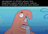 students in 2040 when the teacher asks what their name is but chatgpt servers are down 0