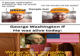 if george washington existed to day he would be woke! no he would not be woke! liberal Sample text republican George Washington If He was alive today: Where's the Seperation of Church and State?