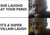 SHE LAUGHS AT YOUR PENIS IT'S A SUPER VILLAIN LAUGH