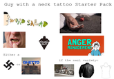 Guy with a neck tattoo Starter Pack WORD SALAD Either a 卐 or GHETTO TOUGH GUY ANGER MANAGEMENT if the nazi variety: