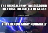 THE FRENCH ARMY THE SECOUND THEY LOSE THE BATTLE OF SEDAN I'm too weak. THE FRENCH ARMY NORMALLY Unlimited Power! imgflip.com