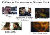 DiCaprio Performance Starter Pack "Da FBI" Best friend or father figure who's a bad influence The Meme Shot Toxic/Tragic Relationship The Yelling Scene