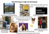 Rich kid living in a high rise starterpack Always "studying" to go to different grad schools. Beautiful modern art on the wall. Today 9:03 PM Hii omg sorry "I'm not rich, my parents are rich." Entire apartment smells like stale cigarettes. "Just leave it, my housekeeper's coming tomorrow" Small dog that's poorly trained so it smells a little bit like pee everywhere. "I'm afraid of how much I like wine." Ive been so busy ugh only responds every 48 hours but you're pretty sure they dont have a job. Super beautiful furniture: "yeah my mom bought that, it's not my style though" Doing one thing a day makes them exhausted. Doorman asks them "where have you been hiding?" when they go downstairs to meet the ketamine dealer. Social media pics of them at their building spa while you're at work.