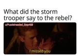 What did the storm trooper say to the rebel? u/Puzzleheaded Step468 I missed you