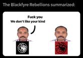 The Blackfyre Rebellions summarized: F--- you We don't like your kind