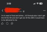 3:09 2m 79 I'm in need of food and drinks, A.R formula also I don't get link till the 4th and don't get wic till the 28th it would have to be delivered to me