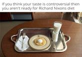 If you think your taste is controversial then you aren't ready for Richard Nixons diet