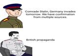 Comrade Stalin, Germany invades tomorrow. We have confirmation from multiple sources. British propaganda