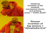 imgflip.com Medieval invention of the windmill, mechanical clocks, and printing press = "DaRk aGeS" Roman invention of big sewers = "ADvaNcEd ErA"