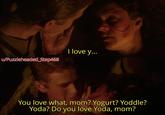 w/Puzzleheaded_Step468 I love y... You love what, mom? Yogurt? Yoddle? Yoda? Do you love Yoda, mom?