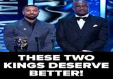 ΙΔΙ THESE TWO KINGS DESERVE BETTER!