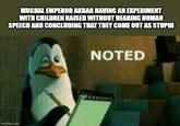 MUGHAL EMPEROR AKBAR HAVING AN EXPERIMENT WITH CHILDREN RAISED WITHOUT HEARING HUMAN SPEECH AND CONCLUDING THAT THEY COME OUT AS STUPID imgflip.com NOTED