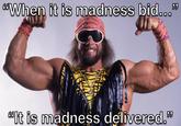"When it is madness bid..." MACHO MAN RANDY ACK "It is madness delivered."