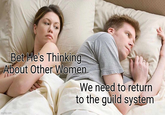 Bet He's Thinking About Other Women We need to return to the guild system imgflip.com