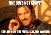 ONE DOES NOT SIMPLY EXPLAIN HOW THE FEUDAL SYSTEM WORKED imgflip.com
