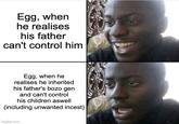 Egg, when he realises his father can't control him Egg, when he realises he inherited his father's bozo gen and can't control his children aswell (including unwanted i-----) imgflip.com